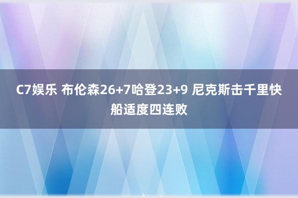 C7娱乐 布伦森26+7哈登23+9 尼克斯击千里快船适度四连败