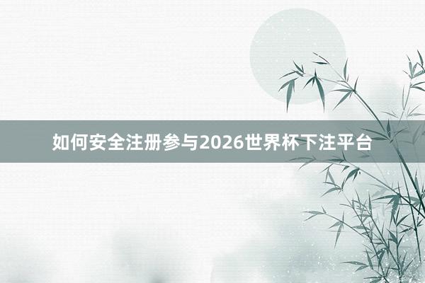 如何安全注册参与2026世界杯下注平台
