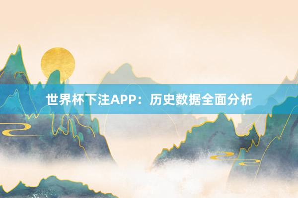 世界杯下注APP：历史数据全面分析