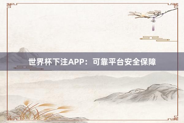 世界杯下注APP：可靠平台安全保障