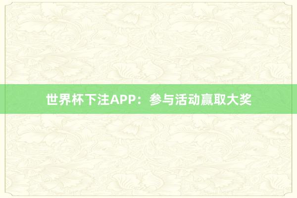 世界杯下注APP：参与活动赢取大奖