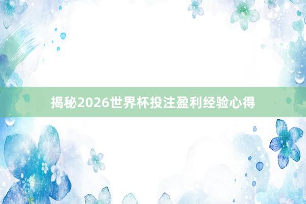 揭秘2026世界杯投注盈利经验心得
