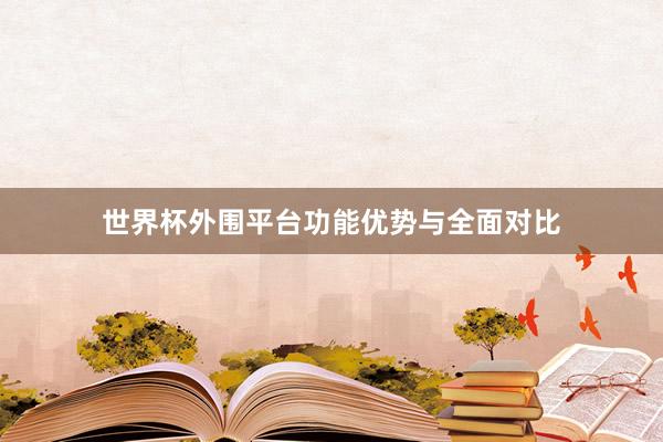 世界杯外围平台功能优势与全面对比