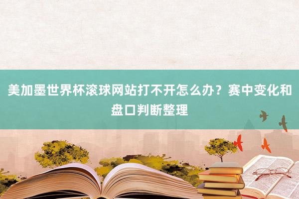 美加墨世界杯滚球网站打不开怎么办？赛中变化和盘口判断整理
