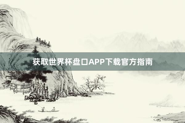 获取世界杯盘口APP下载官方指南