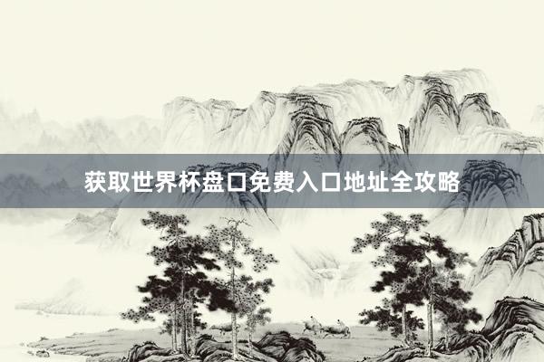 获取世界杯盘口免费入口地址全攻略