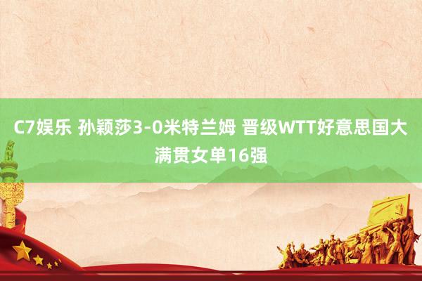 C7娱乐 孙颖莎3-0米特兰姆 晋级WTT好意思国大满贯女单16强