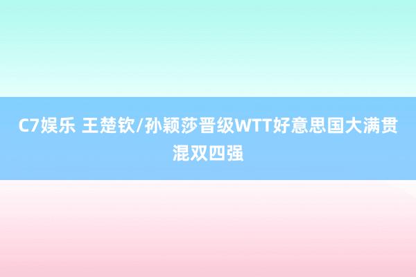 C7娱乐 王楚钦/孙颖莎晋级WTT好意思国大满贯混双四强